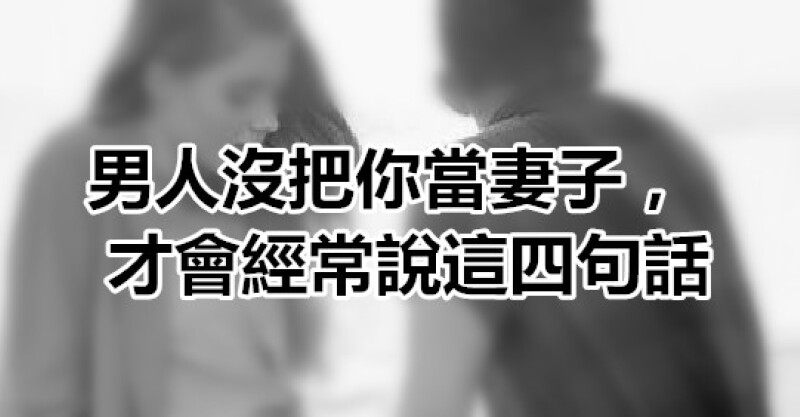 男人沒把你當妻子，才會經常說這四句話 看頭條